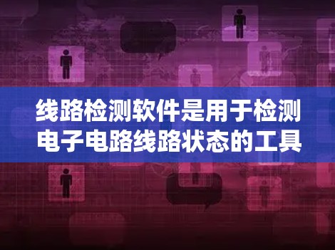 线路检测软件是用于检测电子电路线路状态的工具，广泛应用于电力系统、工业自动化和控制系统中。以下是对线路检测软件的详细介绍，涵盖其功能、操作方式、适用场景以及使用注意事项