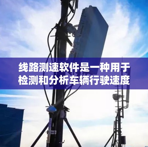 线路测速软件是一种用于检测和分析车辆行驶速度的工具，广泛应用于交通管理系统中，旨在通过实时监控来改善交通流量，预防交通事故，并优化道路通行能力。以下是对该技术的详细分析