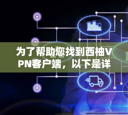 为了帮助您找到西柚VPN客户端，以下是详细的步骤和建议