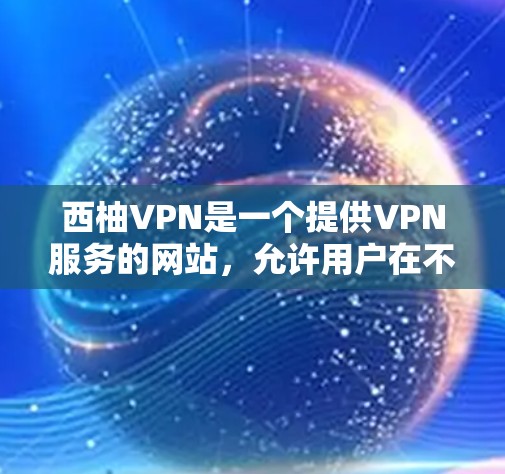 西柚VPN是一个提供VPN服务的网站，允许用户在不安装VPN软件的情况下访问网络资源。以下是下载西柚VPN最新版的步骤