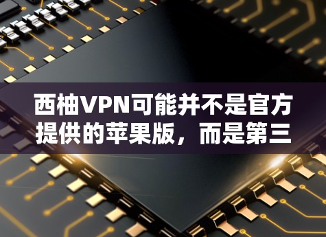 西柚VPN可能并不是官方提供的苹果版，而是第三方应用，因此可能无法直接下载苹果版。通常，苹果版VPN服务比较少，除非有官方的苹果版服务