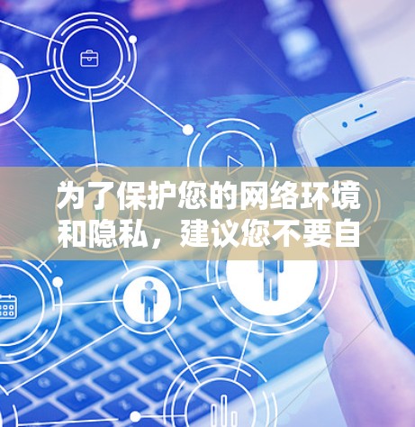 为了保护您的网络环境和隐私，建议您不要自行下载任何网站的APP，尤其是那些可能涉及非法内容或广告的链接。以下是一些建议和建议，可以帮助您更好地选择VPN服务