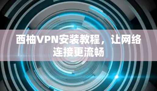 西柚VPN安装教程，让网络连接更流畅