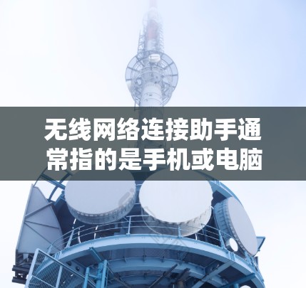 无线网络连接助手通常指的是手机或电脑上安装的工具，用于连接和管理无线网络。以下是使用无线网络连接助手的步骤