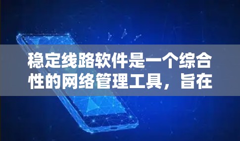 稳定线路软件是一个综合性的网络管理工具，旨在优化网络流量、管理设备和分析数据。以下是对该软件的详细总结和解释