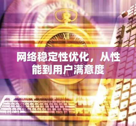 网络稳定性优化，从性能到用户满意度