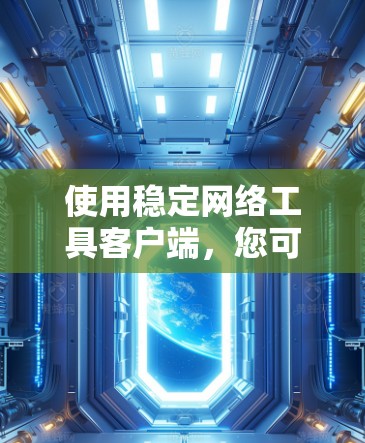 使用稳定网络工具客户端，您可以进行网络配置、安全管理和权限管理等操作。以下是基本步骤