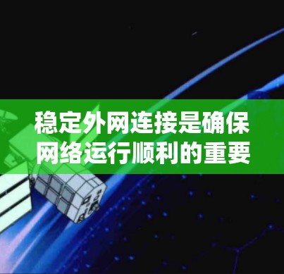 稳定外网连接是确保网络运行顺利的重要步骤，以下是一个系统化的指南，帮助您解决外网连接的问题