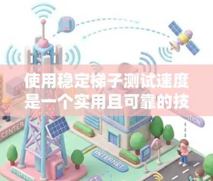 使用稳定梯子测试速度是一个实用且可靠的技术工具，尤其适合用于稳定机械装置的测试。以下是详细的步骤指南，帮助你系统地使用稳定梯子测试速度