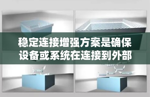 稳定连接增强方案是确保设备或系统在连接到外部环境时具有可靠性和稳定性的方法。以下是一个全面的解决方案，涵盖了硬件、软件、网络和数据传输等多个方面，确保连接的稳定性和可靠性