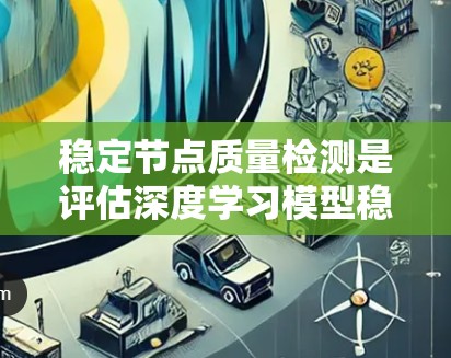 稳定节点质量检测是评估深度学习模型稳定性的重要指标，主要通过分析模型输出节点的稳定性和变化来衡量模型的泛化能力。以下是详细的解释和步骤