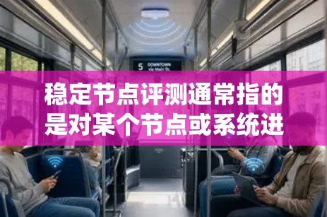 稳定节点评测通常指的是对某个节点或系统进行稳定性测试和评估，以确定其在长时间运行中的表现和稳定性。以下是一些可能相关的内容和解释