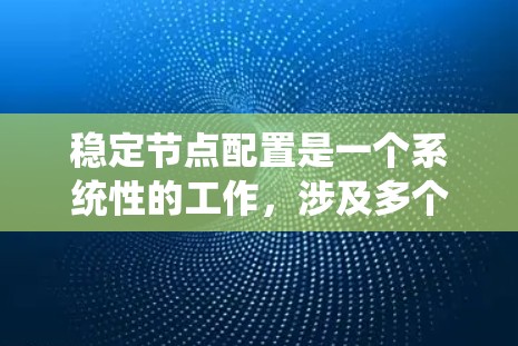 稳定节点配置是一个系统性的工作，涉及多个步骤和工具的使用。以下是一个详细的步骤指南，帮助您逐步掌握稳定节点配置