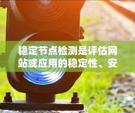 稳定节点检测是评估网站或应用的稳定性、安全性和功能性的过程，涉及多个步骤和工具。以下是对稳定节点检测的系统构建和注意事项的详细总结