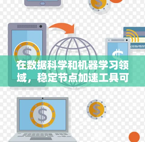 在数据科学和机器学习领域，稳定节点加速工具可以帮助您提高模型训练和推理的速度。以下是一些常见的加速工具推荐，分为专业级和非专业级两类