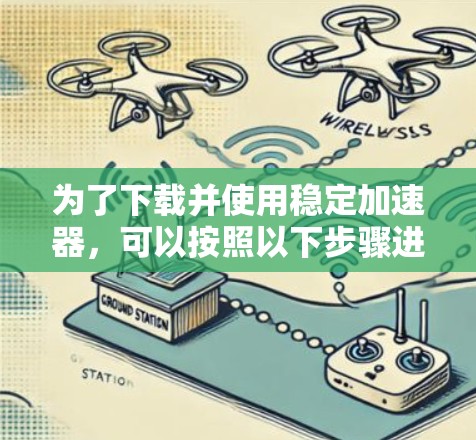 为了下载并使用稳定加速器，可以按照以下步骤进行