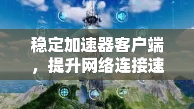 稳定加速器客户端，提升网络连接速度的高效解决方案