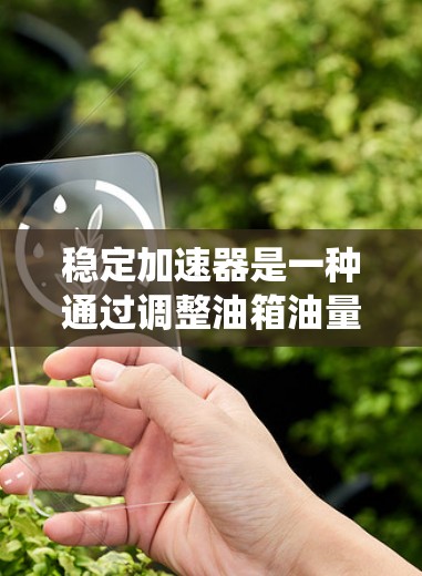 稳定加速器是一种通过调整油箱油量来控制车辆油门增压方式的驾驶辅助系统。以下是使用稳定加速器测试车辆稳定性和速度的步骤指南