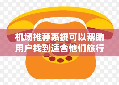 机场推荐系统可以帮助用户找到适合他们旅行、商务或休闲的机场。以下是一个基于数据和用户偏好推荐的机场推荐系统框架，供你参考