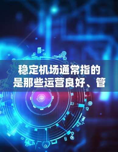 稳定机场通常指的是那些运营良好、管理得当、运行高效的机场。机场的稳定性主要体现在以下几个方面
