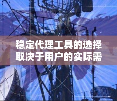 稳定代理工具的选择取决于用户的实际需求和服务器类型。以下是一些推荐的代理工具