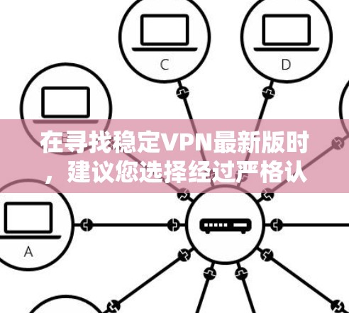 在寻找稳定VPN最新版时，建议您选择经过严格认证和稳定性的 VPN 应用。以下是一些推荐的 VPN 应用，它们通常提供高质量的网络连接和高安全性