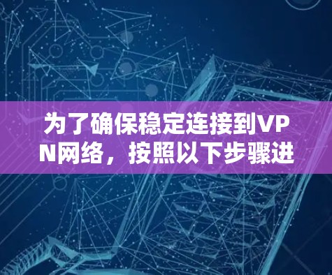 为了确保稳定连接到VPN网络，按照以下步骤进行