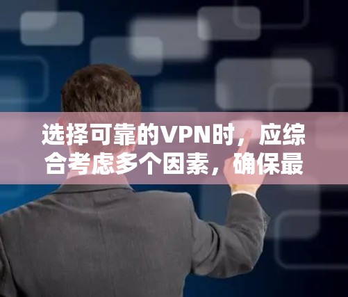 选择可靠的VPN时，应综合考虑多个因素，确保最适合你的需求。以下是一个结构化的推荐和评估，帮助你做出明智的选择