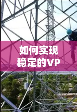 如何实现稳定的VPN节点配置