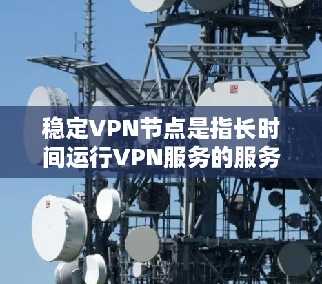 稳定VPN节点是指长时间运行VPN服务的服务器或服务器端设备。以下是一些步骤来稳定VPN节点
