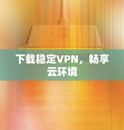 下载稳定VPN，畅享云环境