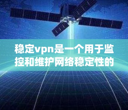 稳定vpn是一个用于监控和维护网络稳定性的工具，旨在帮助用户及时发现和解决问题，如网络延迟、防火墙设置不当或安全漏洞。以下是关于稳定vpn的详细信息