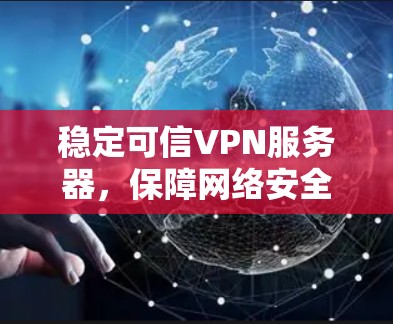 稳定可信VPN服务器，保障网络安全的可靠选择