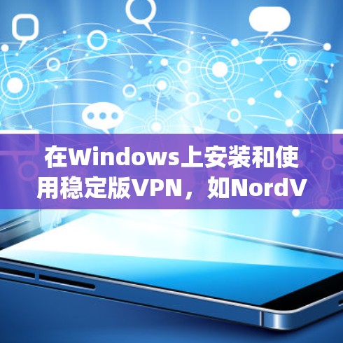 在Windows上安装和使用稳定版VPN，如NordVPN、Trackly和VLC VPN，需要遵循以下步骤和注意事项