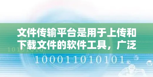 文件传输平台是用于上传和下载文件的软件工具，广泛应用于多个领域，如办公、教育、商业和 remote工作。以下是关于文件传输平台的详细总结