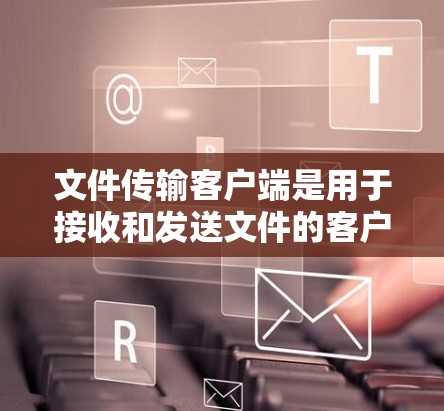 文件传输客户端是用于接收和发送文件的客户端，通常支持加密和解密功能。以下是详细的步骤指南