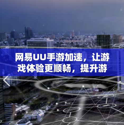 网易UU手游加速，让游戏体验更顺畅，提升游戏质量