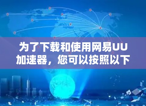 为了下载和使用网易UU加速器，您可以按照以下步骤进行