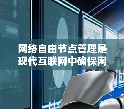 网络自由节点管理是现代互联网中确保网络稳定运行的关键环节，涉及多个方面，以下是对该主题的分步总结