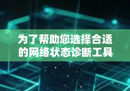 为了帮助您选择合适的网络状态诊断工具，以下是详细的分析和建议