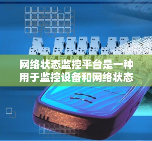 网络状态监控平台是一种用于监控设备和网络状态的工具，广泛应用于企业网络管理中。以下是对这些平台的详细介绍