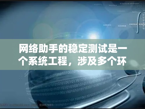 网络助手的稳定测试是一个系统工程，涉及多个环节的仔细检查和优化。以下是一步步的指导，帮助您完成网络助手的稳定测试