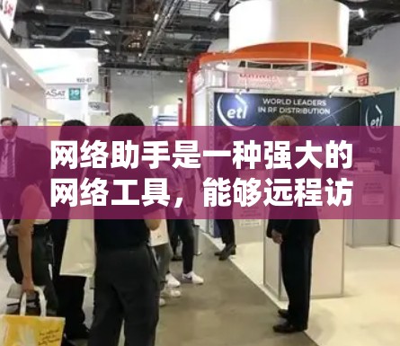 网络助手是一种强大的网络工具，能够远程访问设备、管理端口、监控网络流量和执行命令。以下是一个详细的网络助手使用教程，帮助你更好地理解和操作网络助手