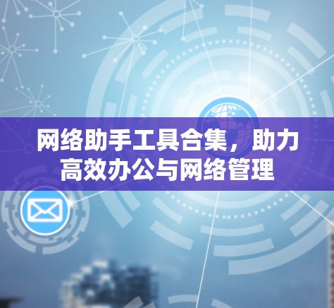 网络助手工具合集，助力高效办公与网络管理