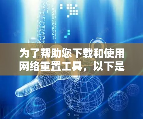 为了帮助您下载和使用网络重置工具，以下是详细的步骤和注意事项
