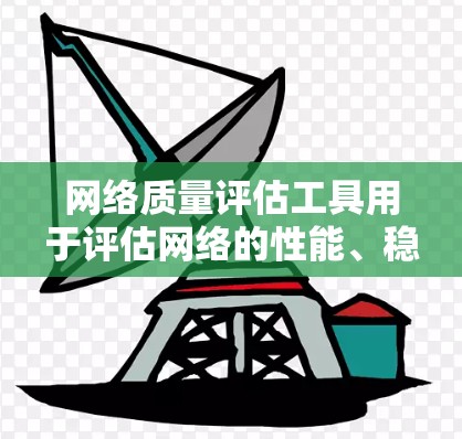 网络质量评估工具用于评估网络的性能、稳定性、可靠性和安全性。以下是一些常用的网络质量评估工具及其特点