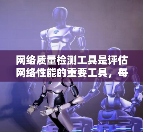 网络质量检测工具是评估网络性能的重要工具，每个工具有不同的特点和适用场景。以下是对这些工具的分类和总结，帮助用户选择合适的工具