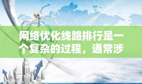 网络优化线路排行是一个复杂的过程，通常涉及多个步骤和技术。以下是一些关键步骤和要点，帮助你更好地理解如何优化网络线路