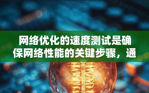 网络优化的速度测试是确保网络性能的关键步骤，通过测试不同的网络参数和性能指标，可以有效评估和优化网络性能。以下是详细的网络优化速度测试指南