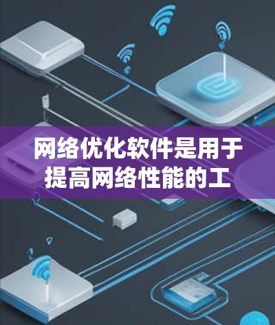 网络优化软件是用于提高网络性能的工具，涵盖多个领域，包括服务器管理、操作系统、防火墙、监控、流量控制、性能优化和数据可视化等。以下是对这些软件的详细介绍